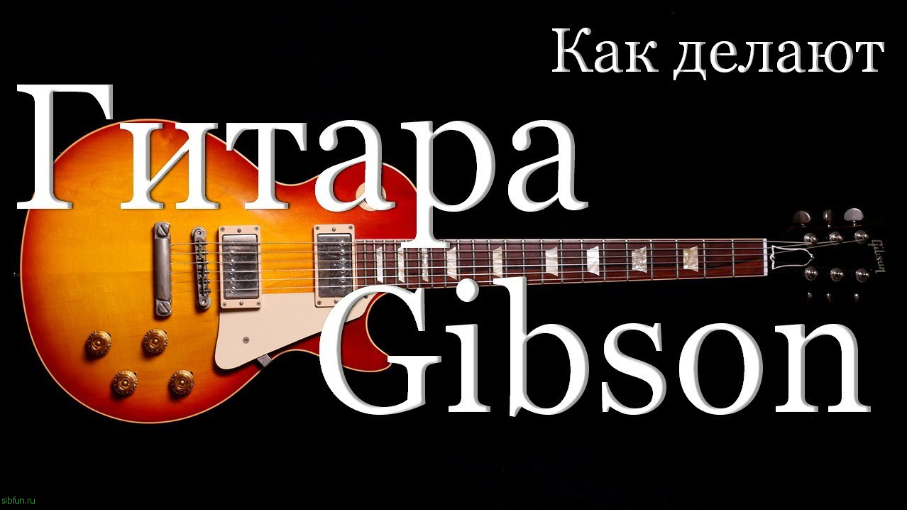 Как производят гитары Gibson